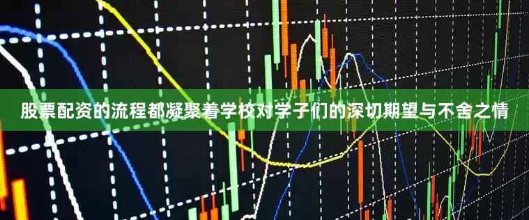 股票配资的流程都凝聚着学校对学子们的深切期望与不舍之情