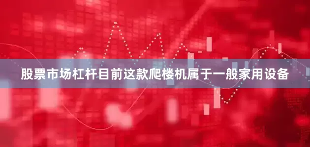 股票市场杠杆目前这款爬楼机属于一般家用设备