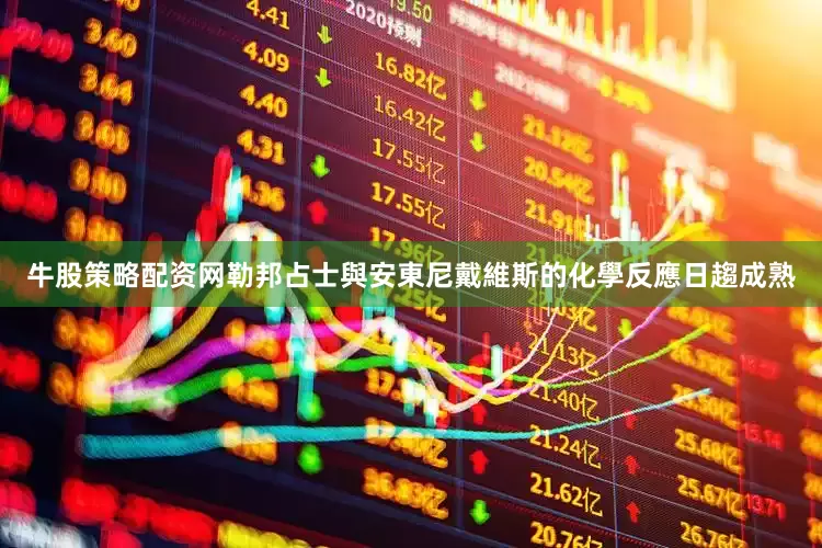 牛股策略配资网勒邦占士與安東尼戴維斯的化學反應日趨成熟