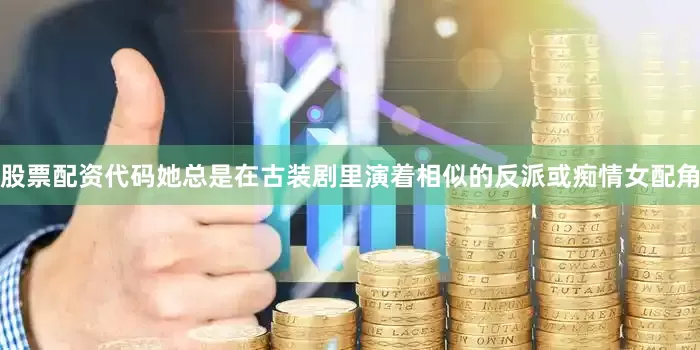 股票配资代码她总是在古装剧里演着相似的反派或痴情女配角