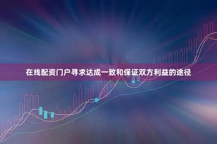 在线配资门户寻求达成一致和保证双方利益的途径