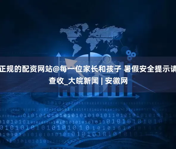 正规的配资网站@每一位家长和孩子 暑假安全提示请查收_大皖新闻 | 安徽网