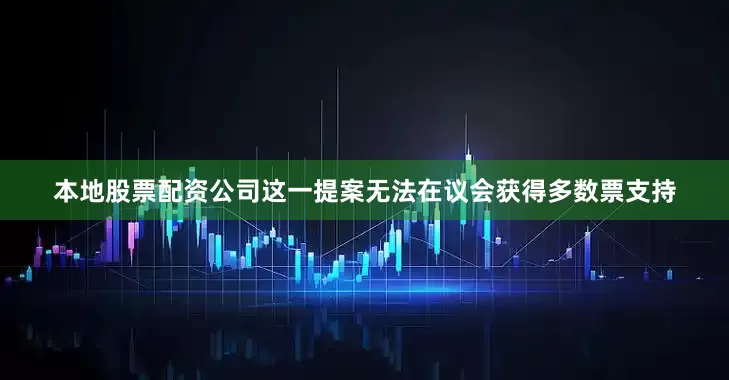 本地股票配资公司这一提案无法在议会获得多数票支持