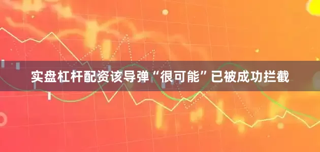 实盘杠杆配资该导弹“很可能”已被成功拦截