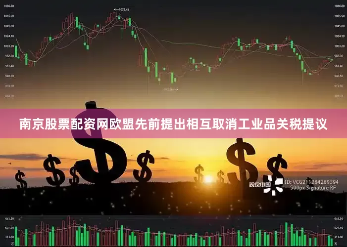 南京股票配资网欧盟先前提出相互取消工业品关税提议