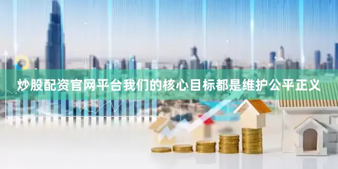炒股配资官网平台我们的核心目标都是维护公平正义