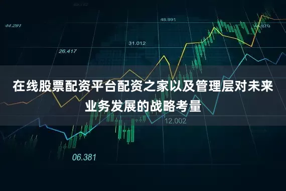 在线股票配资平台配资之家以及管理层对未来业务发展的战略考量