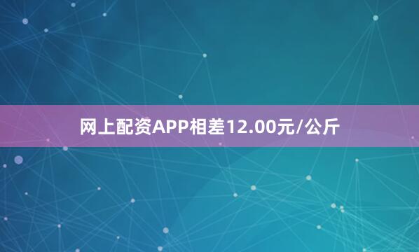 网上配资APP相差12.00元/公斤