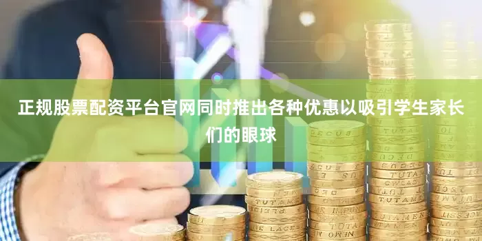 正规股票配资平台官网同时推出各种优惠以吸引学生家长们的眼球