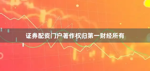证券配资门户著作权归第一财经所有