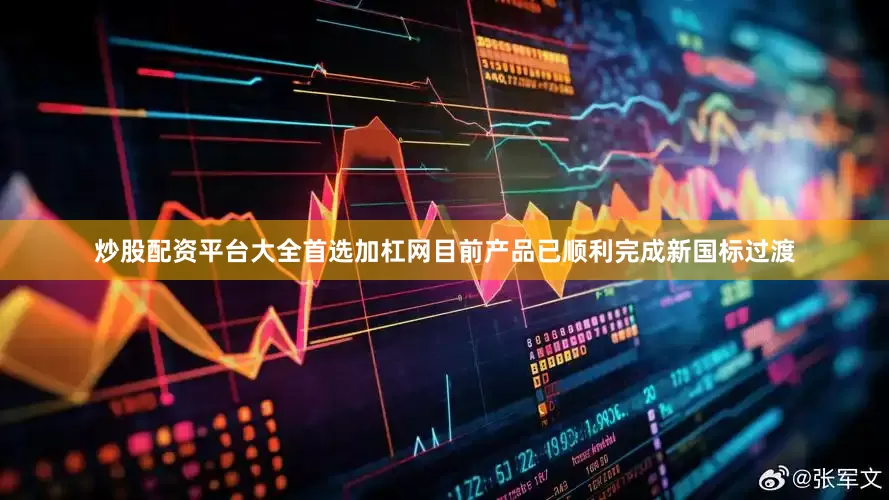 炒股配资平台大全首选加杠网目前产品已顺利完成新国标过渡