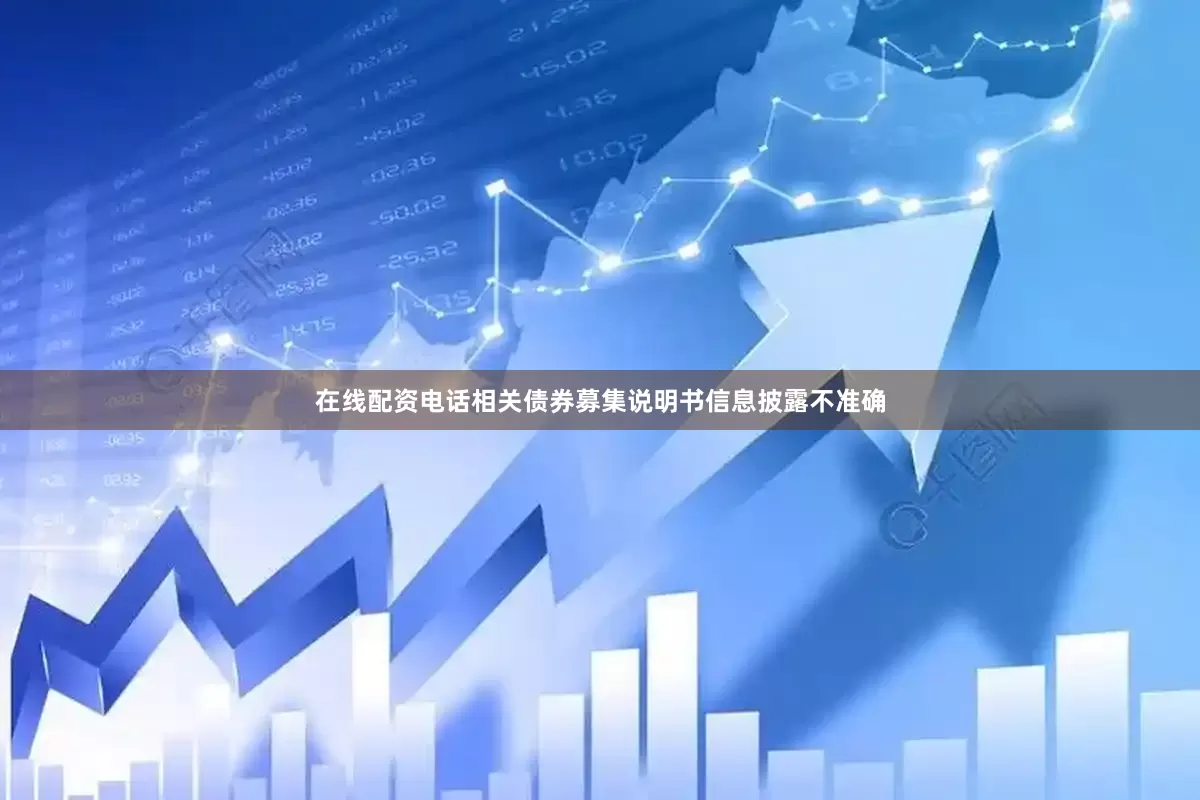 在线配资电话相关债券募集说明书信息披露不准确