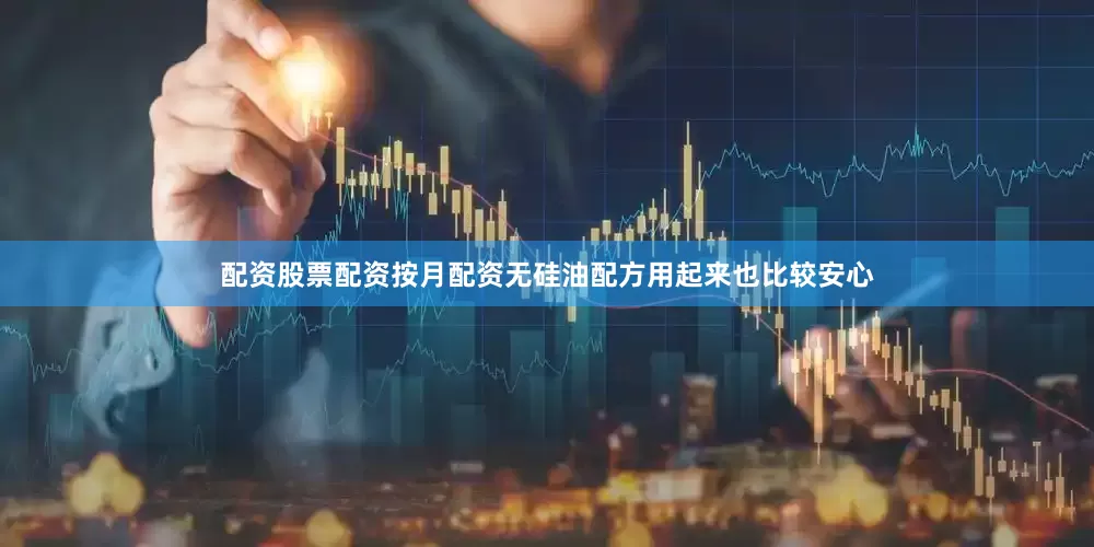 配资股票配资按月配资无硅油配方用起来也比较安心