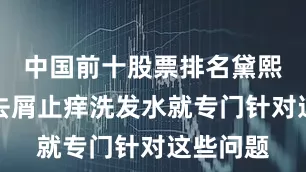 中国前十股票排名黛熙梦清爽去屑止痒洗发水就专门针对这些问题