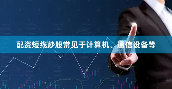 配资短线炒股常见于计算机、通信设备等