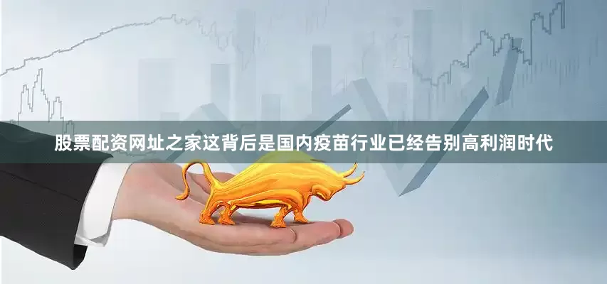 股票配资网址之家这背后是国内疫苗行业已经告别高利润时代