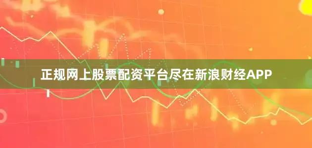 正规网上股票配资平台尽在新浪财经APP