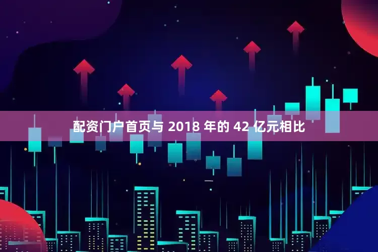 配资门户首页与 2018 年的 42 亿元相比