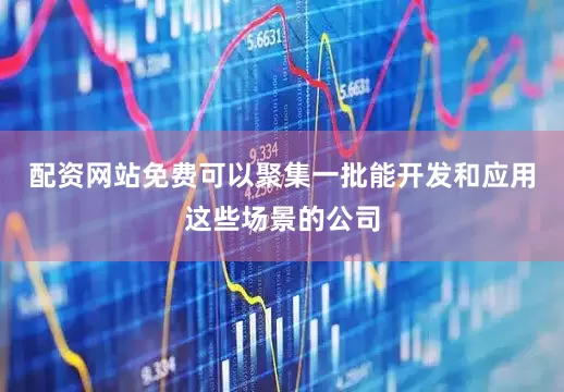 配资网站免费可以聚集一批能开发和应用这些场景的公司