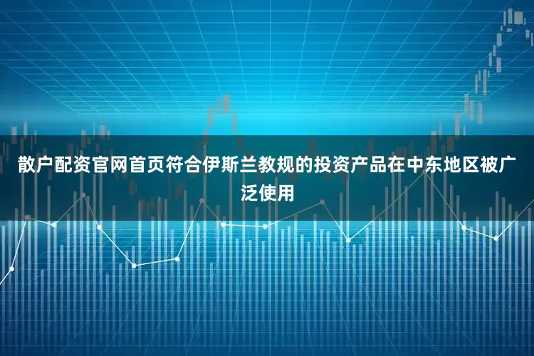 散户配资官网首页符合伊斯兰教规的投资产品在中东地区被广泛使用