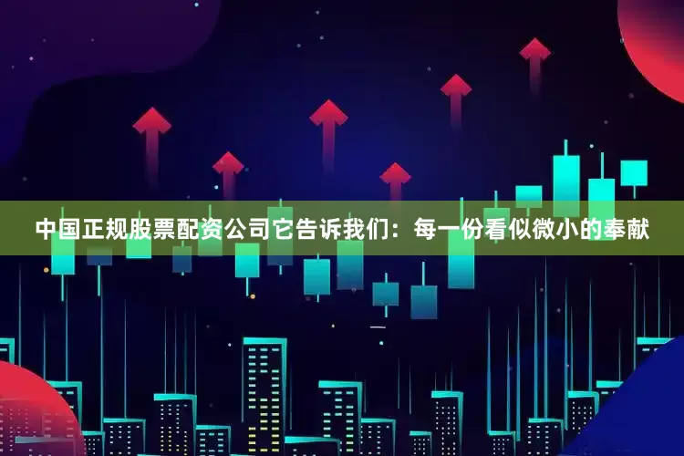中国正规股票配资公司它告诉我们：每一份看似微小的奉献
