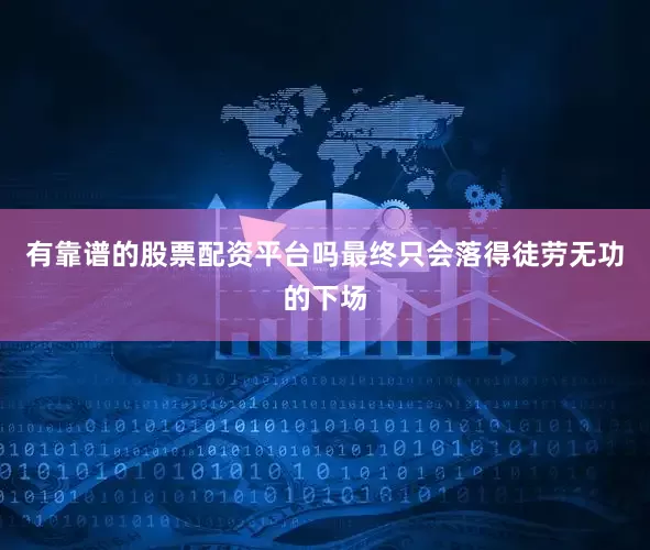 有靠谱的股票配资平台吗最终只会落得徒劳无功的下场