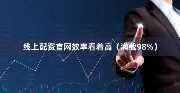 线上配资官网效率看着高（满载98%）