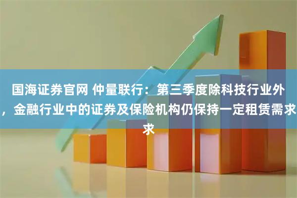 国海证券官网 仲量联行:第三季度除科技行业外,金融行业中的证券及保险机构仍保持一定租赁需求