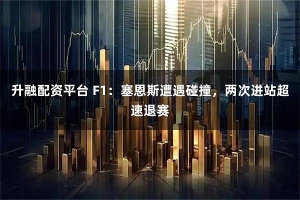 升融配资平台 F1：塞恩斯遭遇碰撞，两次进站超速退赛