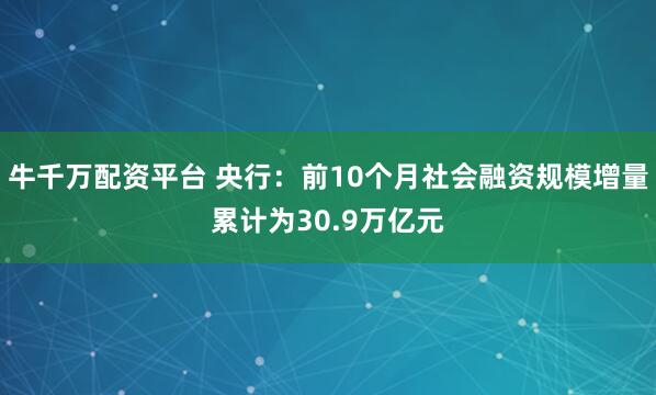 牛千万配资平台 央行：前10个月社会融资规模增量累计为30.9万亿元