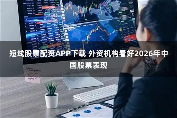 短线股票配资APP下载 外资机构看好2026年中国股票表现