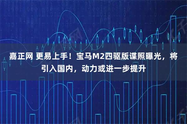 嘉正网 更易上手!宝马M2四驱版谍照曝光,将引入国内,动力或进一步提升