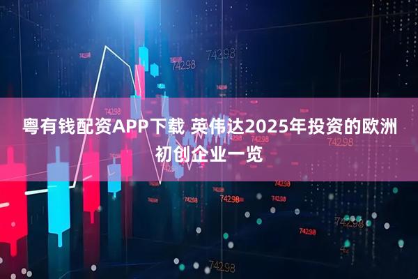 粤有钱配资APP下载 英伟达2025年投资的欧洲初创企业一览