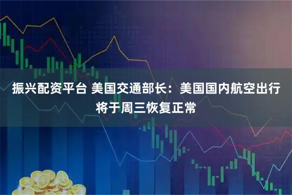 振兴配资平台 美国交通部长：美国国内航空出行将于周三恢复正常